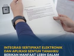 Integrasi Sertipikat Elektronik dan Aplikasi Sentuh Tanahku Berikan Manfaat Lebih dalam Transaksi Pertanahan