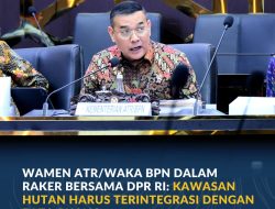 Wamen ATR/Waka BPN dalam Raker Bersama DPR RI: Kawasan Hutan Harus Terintegrasi dengan Tata Ruang