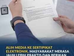 Alih Media ke Sertipikat Elektronik, Masyarakat Merasa Jauh Lebih Praktis dan Berikan Rasa Aman