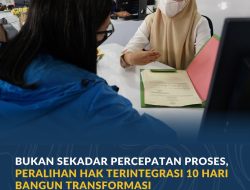 Bukan Sekadar Percepatan Proses, Peralihan Hak Terintegrasi 10 Hari Bangun Transformasi Ekosistem Layanan
